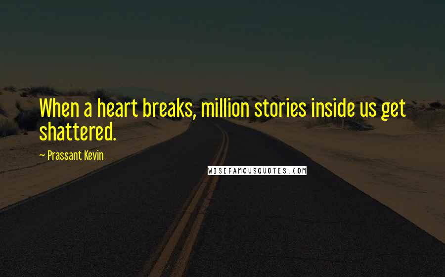 Prassant Kevin Quotes: When a heart breaks, million stories inside us get shattered.