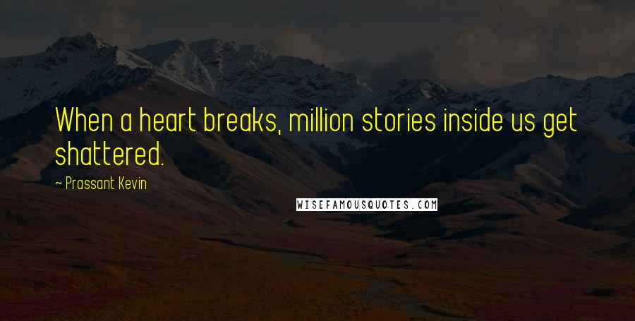 Prassant Kevin Quotes: When a heart breaks, million stories inside us get shattered.