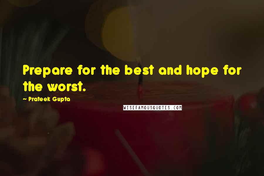 Prateek Gupta Quotes: Prepare for the best and hope for the worst.