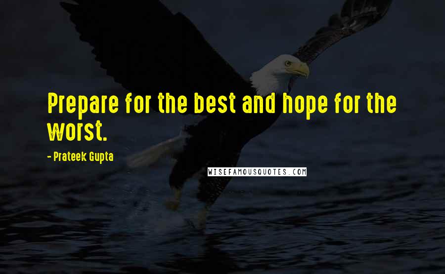 Prateek Gupta Quotes: Prepare for the best and hope for the worst.