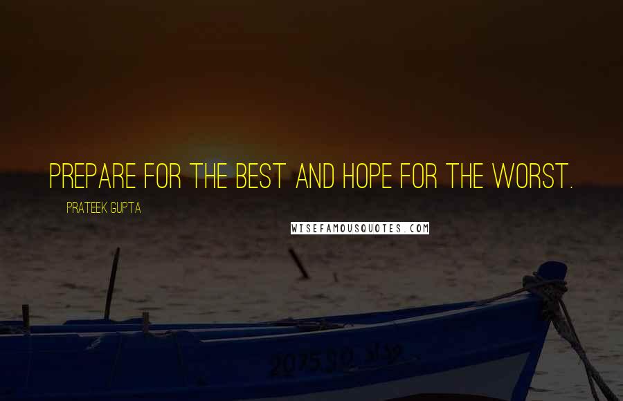 Prateek Gupta Quotes: Prepare for the best and hope for the worst.