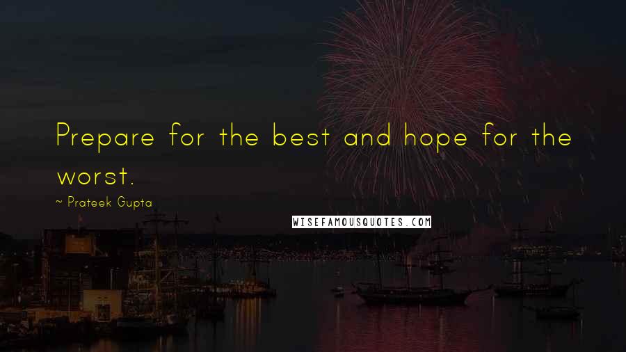 Prateek Gupta Quotes: Prepare for the best and hope for the worst.