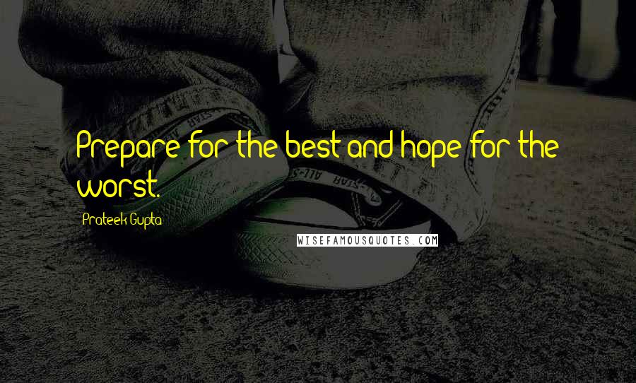 Prateek Gupta Quotes: Prepare for the best and hope for the worst.