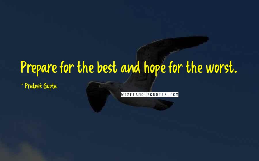 Prateek Gupta Quotes: Prepare for the best and hope for the worst.