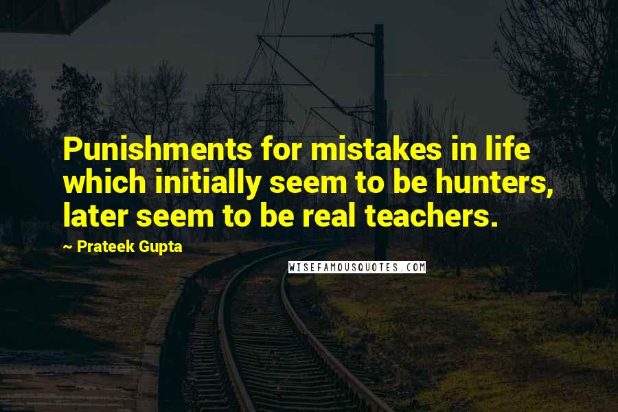 Prateek Gupta Quotes: Punishments for mistakes in life which initially seem to be hunters, later seem to be real teachers.