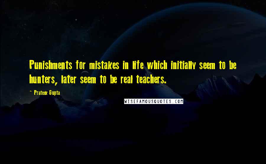 Prateek Gupta Quotes: Punishments for mistakes in life which initially seem to be hunters, later seem to be real teachers.