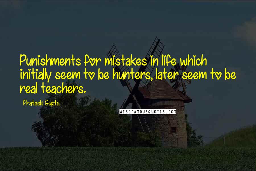 Prateek Gupta Quotes: Punishments for mistakes in life which initially seem to be hunters, later seem to be real teachers.