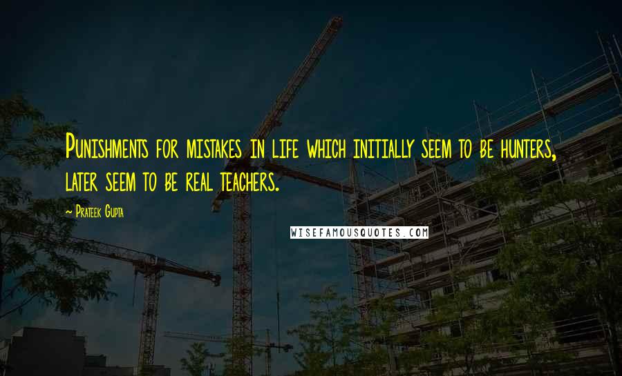 Prateek Gupta Quotes: Punishments for mistakes in life which initially seem to be hunters, later seem to be real teachers.