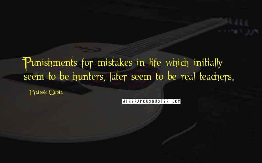 Prateek Gupta Quotes: Punishments for mistakes in life which initially seem to be hunters, later seem to be real teachers.