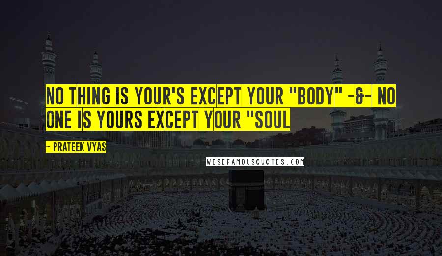 Prateek Vyas Quotes: NO thing is yOur's except yOur "bOdy" -&- nO one is yOurs except yOur "sOul
