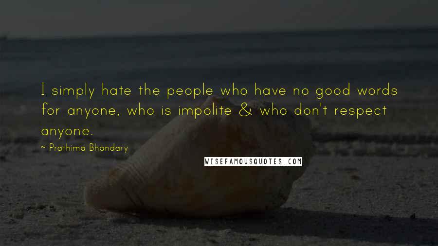 Prathima Bhandary Quotes: I simply hate the people who have no good words for anyone, who is impolite & who don't respect anyone.