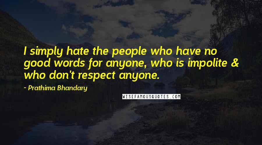 Prathima Bhandary Quotes: I simply hate the people who have no good words for anyone, who is impolite & who don't respect anyone.