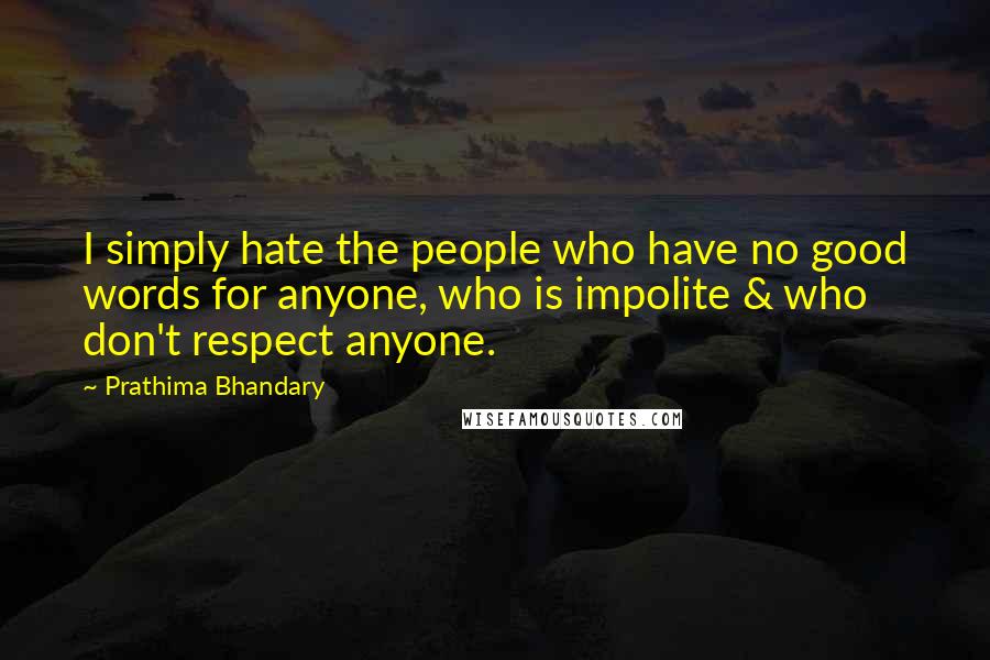 Prathima Bhandary Quotes: I simply hate the people who have no good words for anyone, who is impolite & who don't respect anyone.