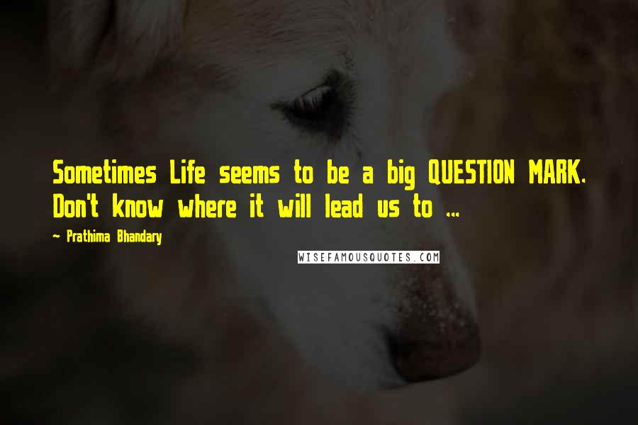 Prathima Bhandary Quotes: Sometimes Life seems to be a big QUESTION MARK. Don't know where it will lead us to ...