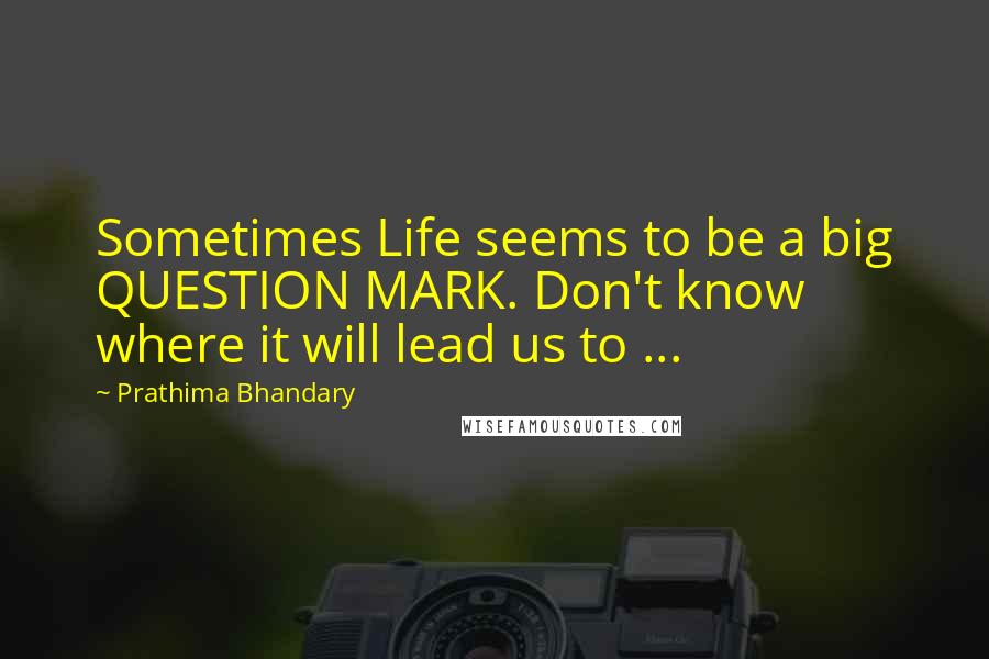 Prathima Bhandary Quotes: Sometimes Life seems to be a big QUESTION MARK. Don't know where it will lead us to ...