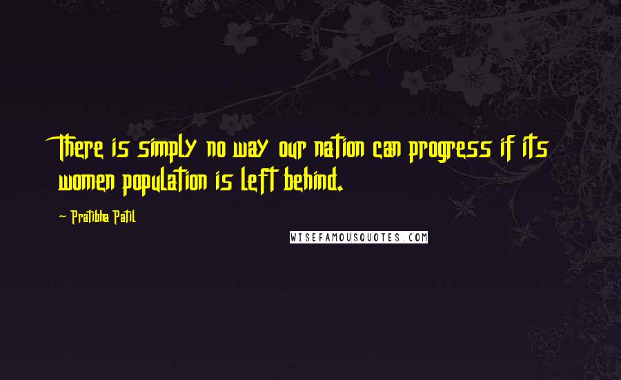 Pratibha Patil Quotes: There is simply no way our nation can progress if its women population is left behind.