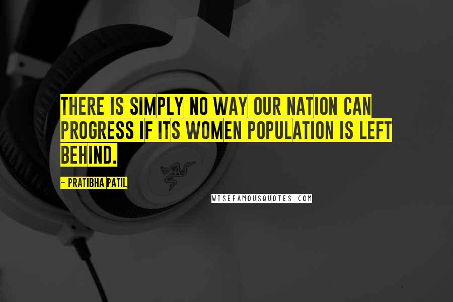 Pratibha Patil Quotes: There is simply no way our nation can progress if its women population is left behind.