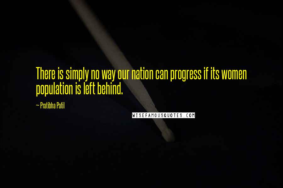 Pratibha Patil Quotes: There is simply no way our nation can progress if its women population is left behind.