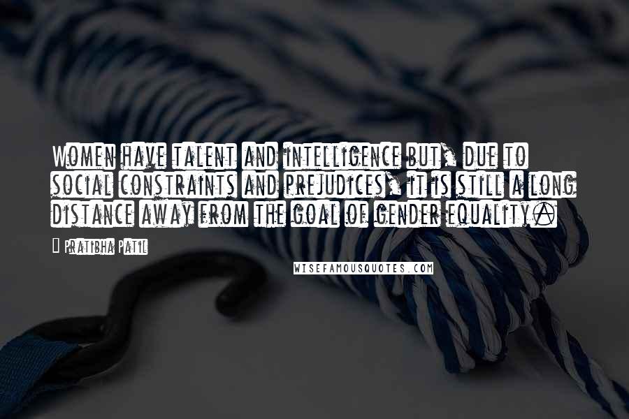 Pratibha Patil Quotes: Women have talent and intelligence but, due to social constraints and prejudices, it is still a long distance away from the goal of gender equality.