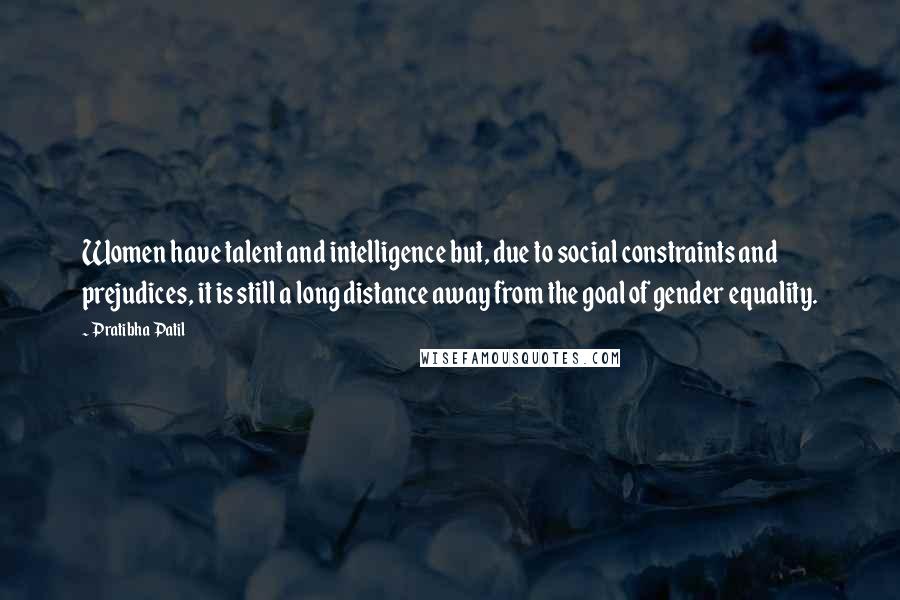 Pratibha Patil Quotes: Women have talent and intelligence but, due to social constraints and prejudices, it is still a long distance away from the goal of gender equality.