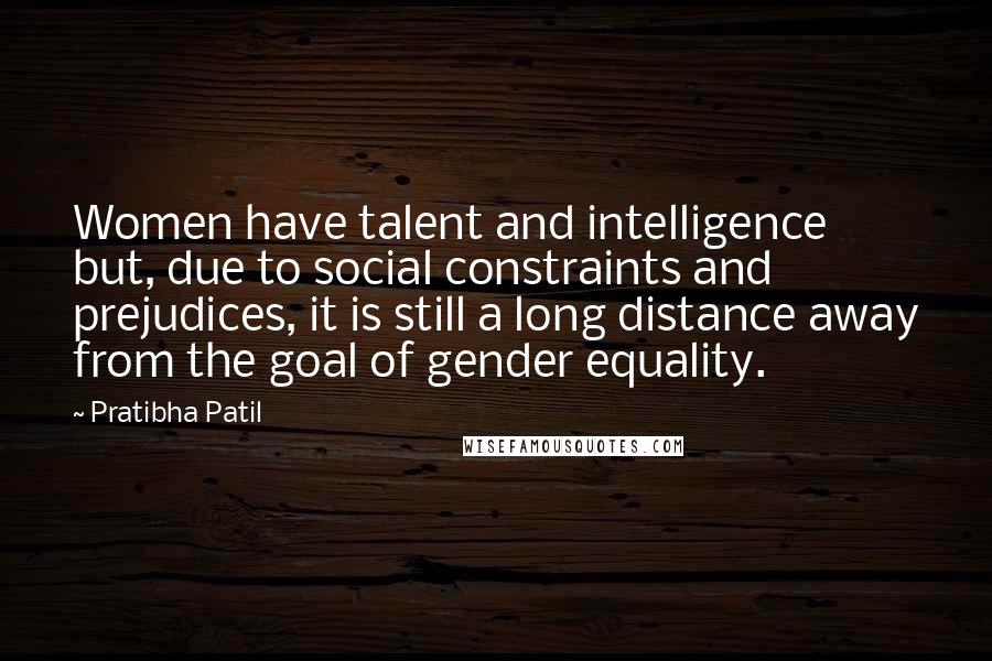 Pratibha Patil Quotes: Women have talent and intelligence but, due to social constraints and prejudices, it is still a long distance away from the goal of gender equality.