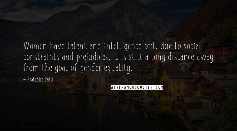 Pratibha Patil Quotes: Women have talent and intelligence but, due to social constraints and prejudices, it is still a long distance away from the goal of gender equality.