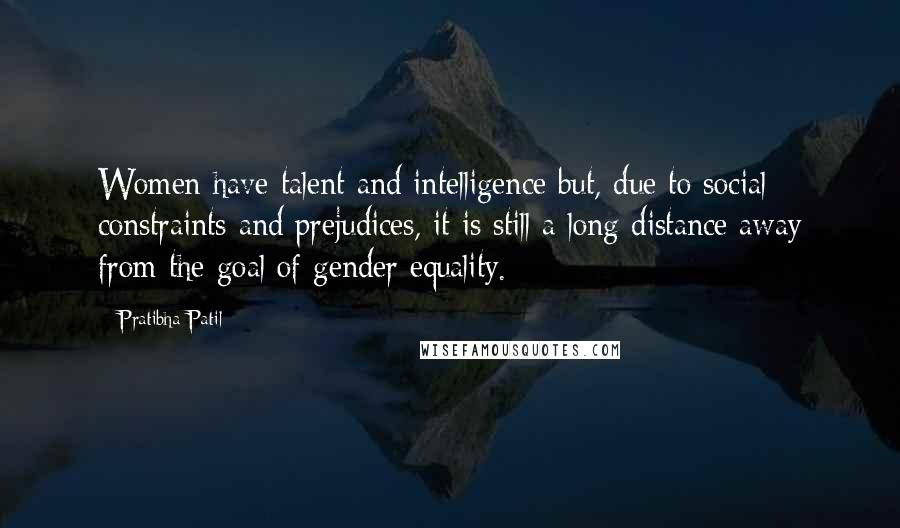 Pratibha Patil Quotes: Women have talent and intelligence but, due to social constraints and prejudices, it is still a long distance away from the goal of gender equality.