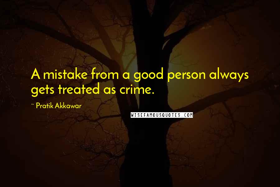 Pratik Akkawar Quotes: A mistake from a good person always gets treated as crime.