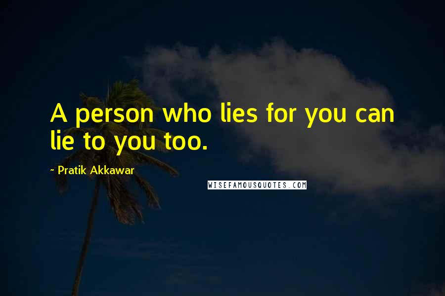 Pratik Akkawar Quotes: A person who lies for you can lie to you too.