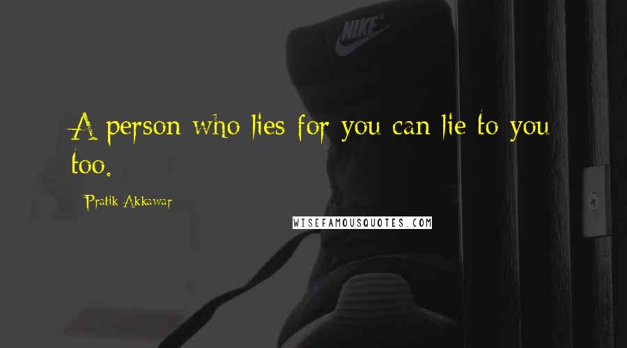 Pratik Akkawar Quotes: A person who lies for you can lie to you too.