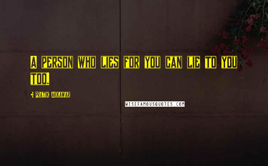 Pratik Akkawar Quotes: A person who lies for you can lie to you too.