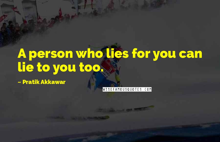 Pratik Akkawar Quotes: A person who lies for you can lie to you too.