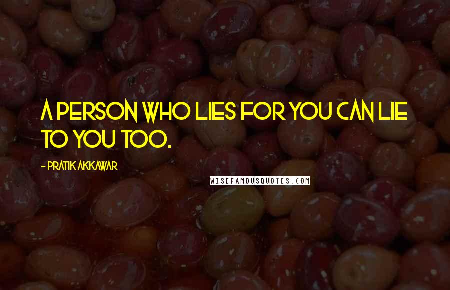 Pratik Akkawar Quotes: A person who lies for you can lie to you too.