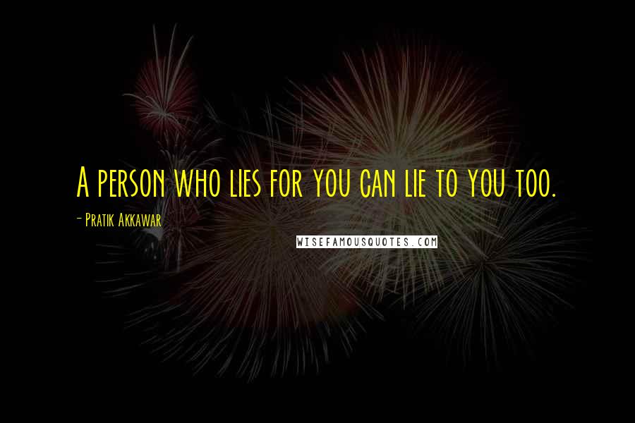 Pratik Akkawar Quotes: A person who lies for you can lie to you too.