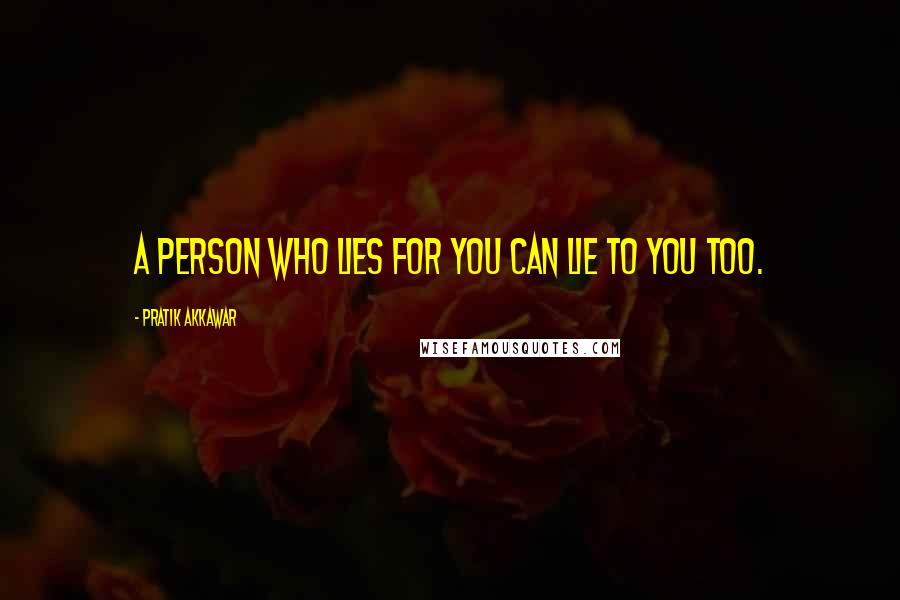 Pratik Akkawar Quotes: A person who lies for you can lie to you too.