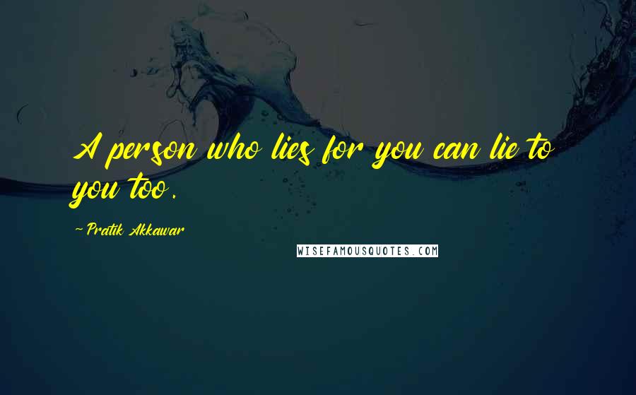 Pratik Akkawar Quotes: A person who lies for you can lie to you too.