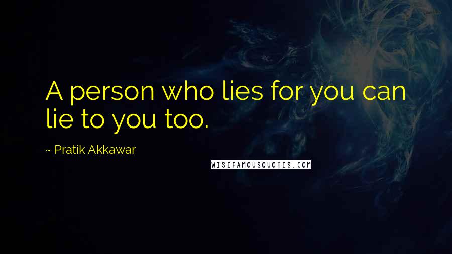 Pratik Akkawar Quotes: A person who lies for you can lie to you too.