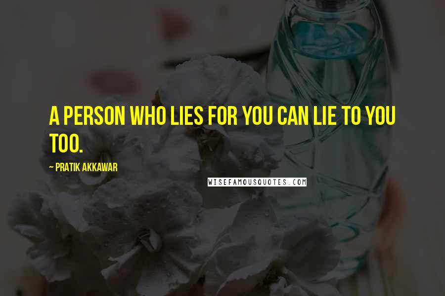 Pratik Akkawar Quotes: A person who lies for you can lie to you too.