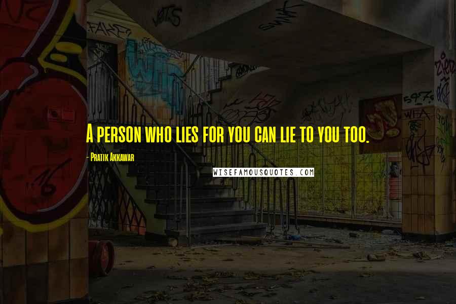 Pratik Akkawar Quotes: A person who lies for you can lie to you too.