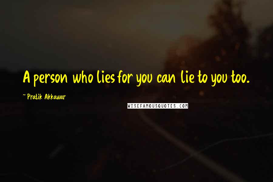 Pratik Akkawar Quotes: A person who lies for you can lie to you too.