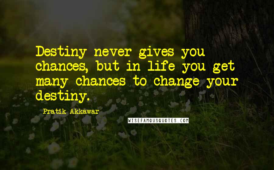 Pratik Akkawar Quotes: Destiny never gives you chances, but in life you get many chances to change your destiny.