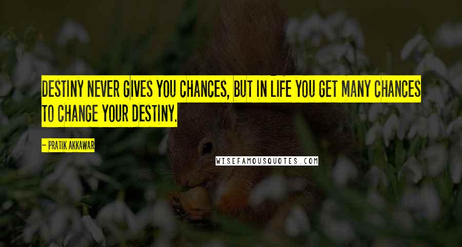 Pratik Akkawar Quotes: Destiny never gives you chances, but in life you get many chances to change your destiny.