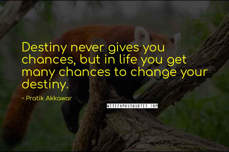 Pratik Akkawar Quotes: Destiny never gives you chances, but in life you get many chances to change your destiny.