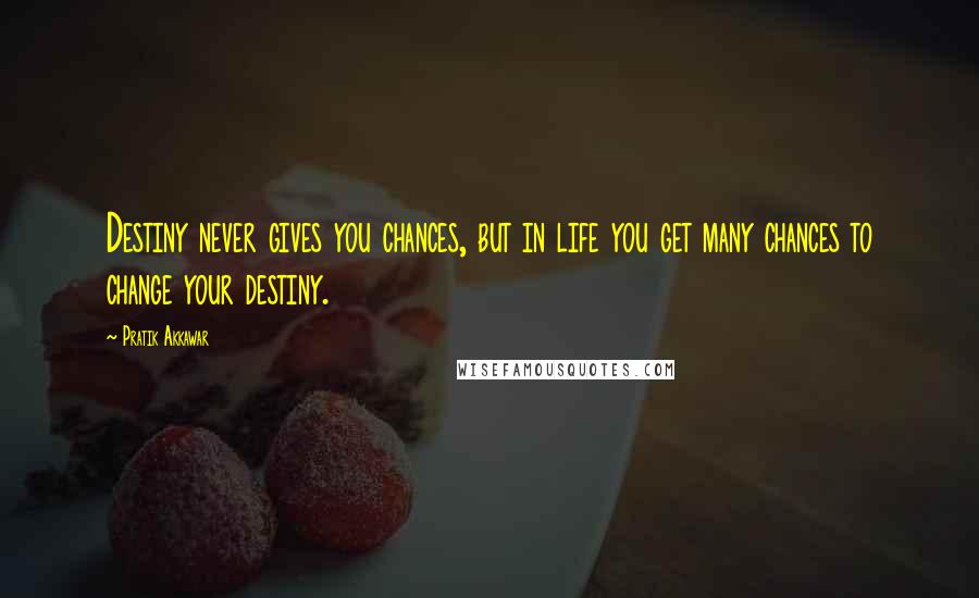 Pratik Akkawar Quotes: Destiny never gives you chances, but in life you get many chances to change your destiny.