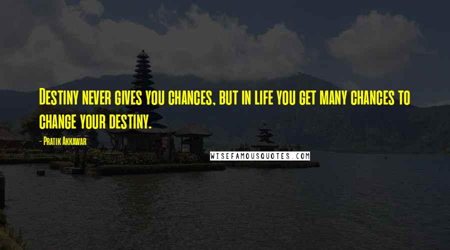 Pratik Akkawar Quotes: Destiny never gives you chances, but in life you get many chances to change your destiny.