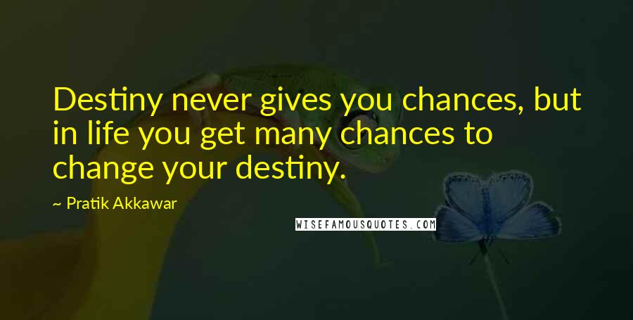 Pratik Akkawar Quotes: Destiny never gives you chances, but in life you get many chances to change your destiny.