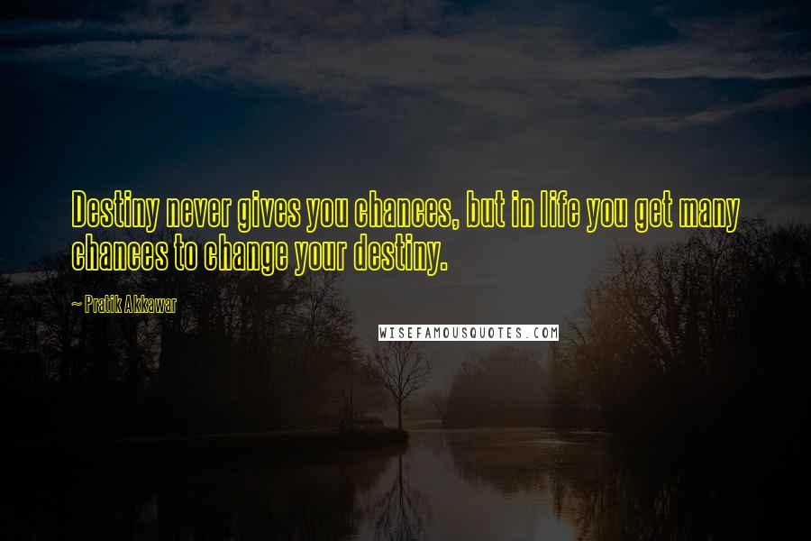 Pratik Akkawar Quotes: Destiny never gives you chances, but in life you get many chances to change your destiny.