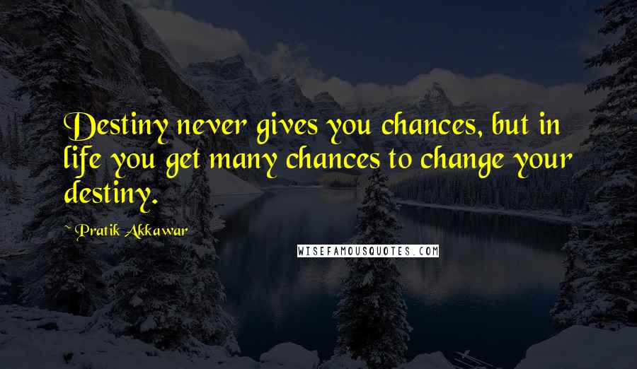 Pratik Akkawar Quotes: Destiny never gives you chances, but in life you get many chances to change your destiny.