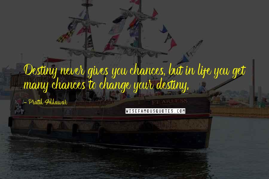 Pratik Akkawar Quotes: Destiny never gives you chances, but in life you get many chances to change your destiny.