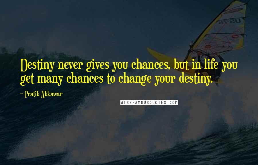 Pratik Akkawar Quotes: Destiny never gives you chances, but in life you get many chances to change your destiny.